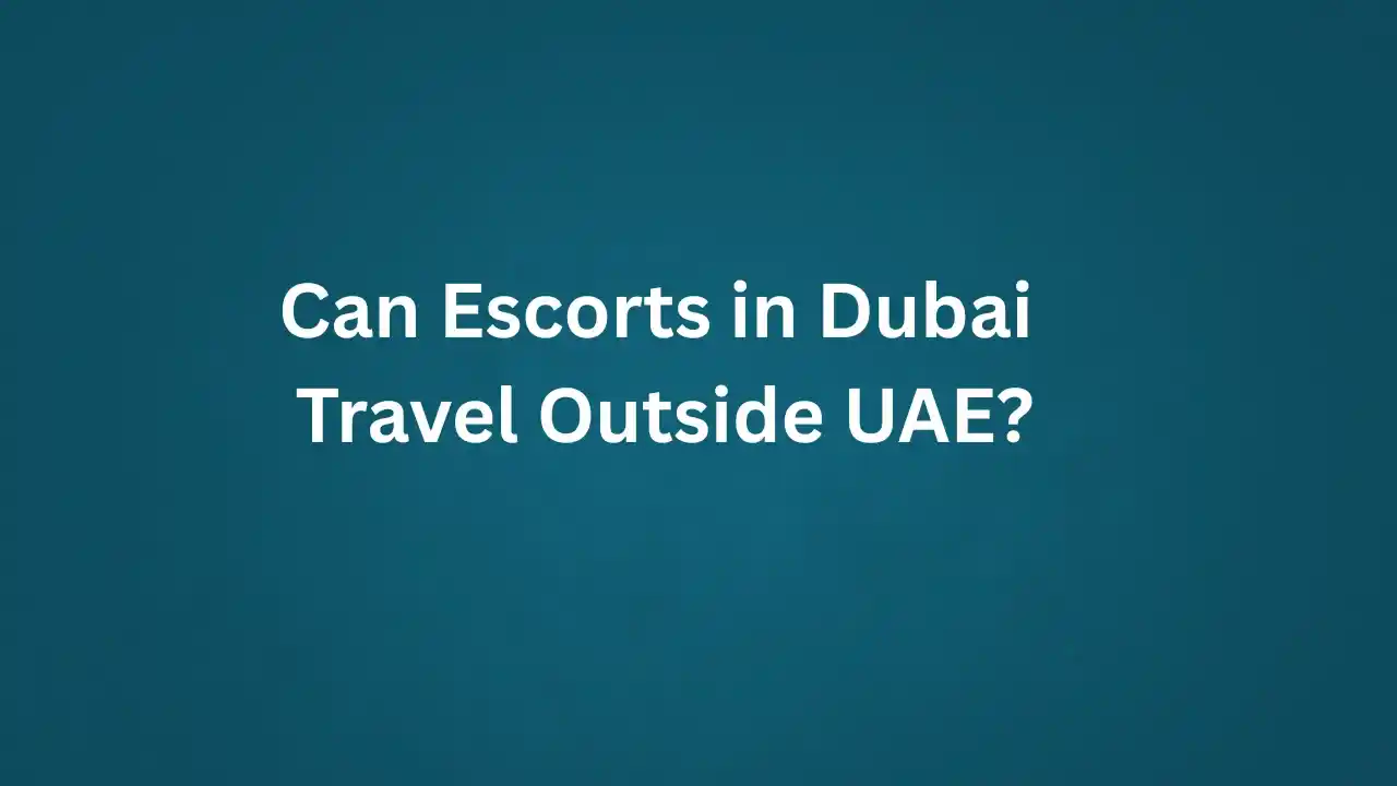 Can Escorts in Dubai Travel Outside UAE?